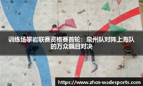 训练场攀岩联赛资格赛首轮：泉州队对阵上海队的万众瞩目对决