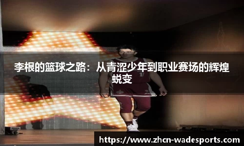 李根的篮球之路:从青涩少年到职业赛场的辉煌蜕变