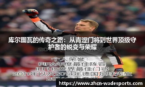 库尔图瓦的传奇之路：从青涩门将到世界顶级守护者的蜕变与荣耀